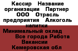 Кассир › Название организации ­ Партнер, ООО › Отрасль предприятия ­ Алкоголь, напитки › Минимальный оклад ­ 33 000 - Все города Работа » Вакансии   . Кемеровская обл.,Белово г.